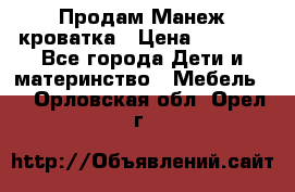 Продам Манеж кроватка › Цена ­ 2 000 - Все города Дети и материнство » Мебель   . Орловская обл.,Орел г.